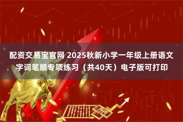 配资交易宝官网 2025秋新小学一年级上册语文字词笔顺专项练习（共40天）电子版可打印