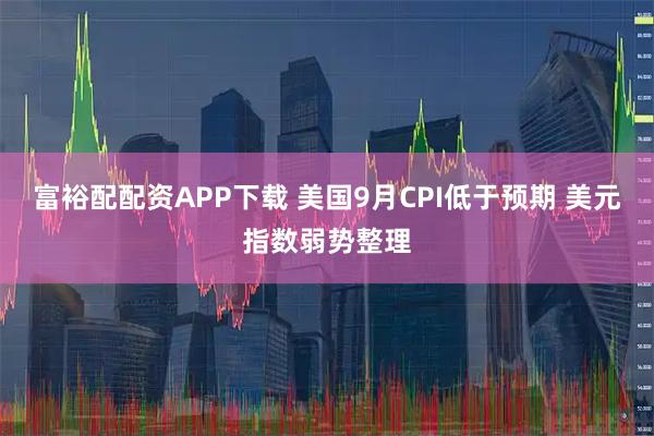 富裕配配资APP下载 美国9月CPI低于预期 美元指数弱势整理