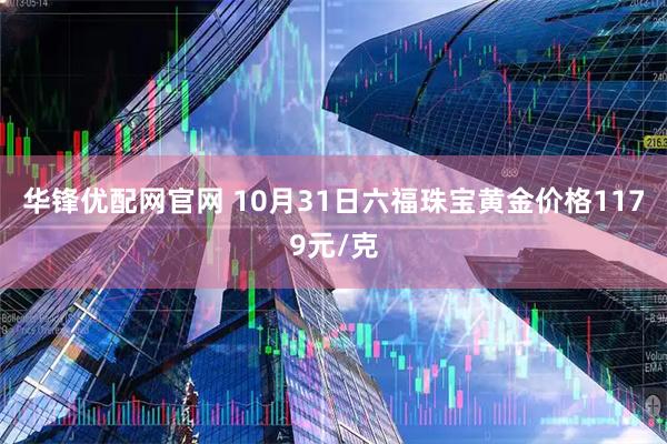 华锋优配网官网 10月31日六福珠宝黄金价格1179元/克
