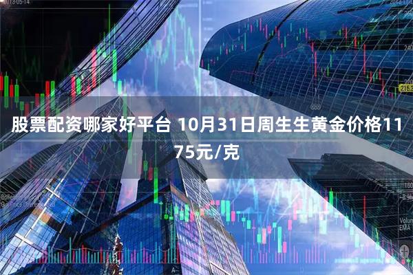 股票配资哪家好平台 10月31日周生生黄金价格1175元/克