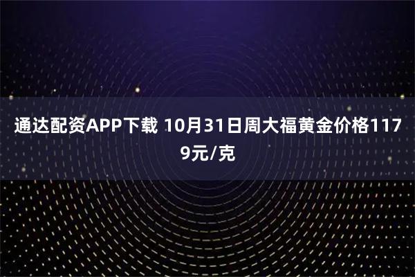 通达配资APP下载 10月31日周大福黄金价格1179元/克