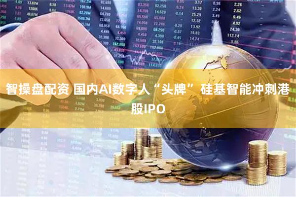 智操盘配资 国内AI数字人“头牌” 硅基智能冲刺港股IPO