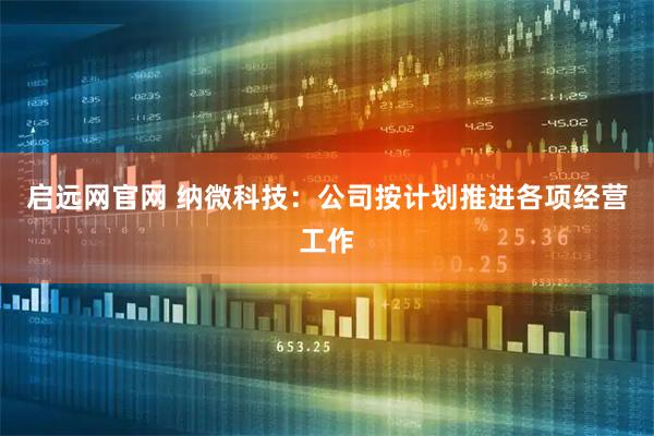 启远网官网 纳微科技：公司按计划推进各项经营工作