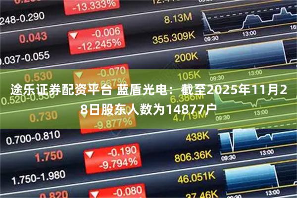 途乐证券配资平台 蓝盾光电：截至2025年11月28日股东人数为14877户
