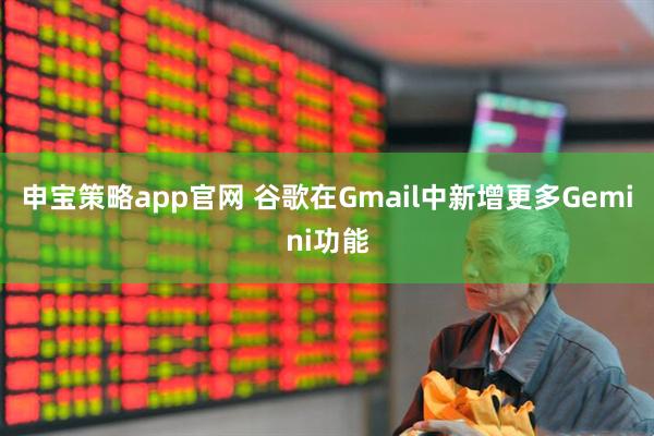 申宝策略app官网 谷歌在Gmail中新增更多Gemini功能