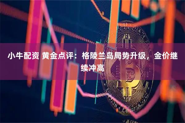 小牛配资 黄金点评：格陵兰岛局势升级，金价继续冲高