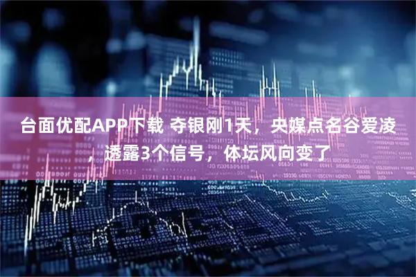 台面优配APP下载 夺银刚1天，央媒点名谷爱凌，透露3个信号，体坛风向变了