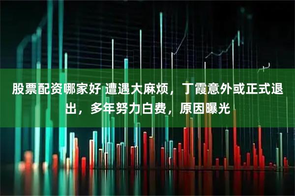 股票配资哪家好 遭遇大麻烦，丁霞意外或正式退出，多年努力白费，原因曝光