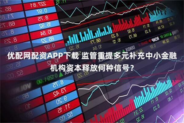 优配网配资APP下载 监管重提多元补充中小金融机构资本释放何种信号？