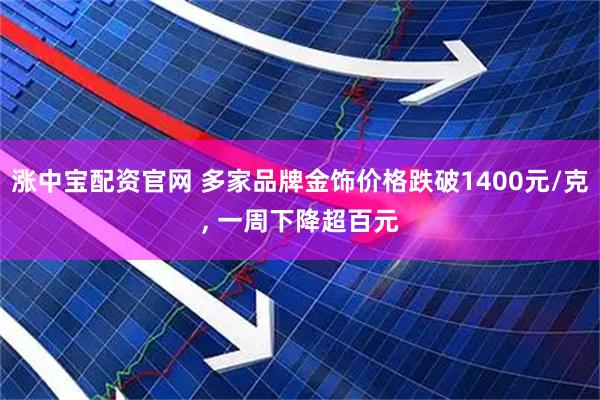 涨中宝配资官网 多家品牌金饰价格跌破1400元/克, 一周下降超百元